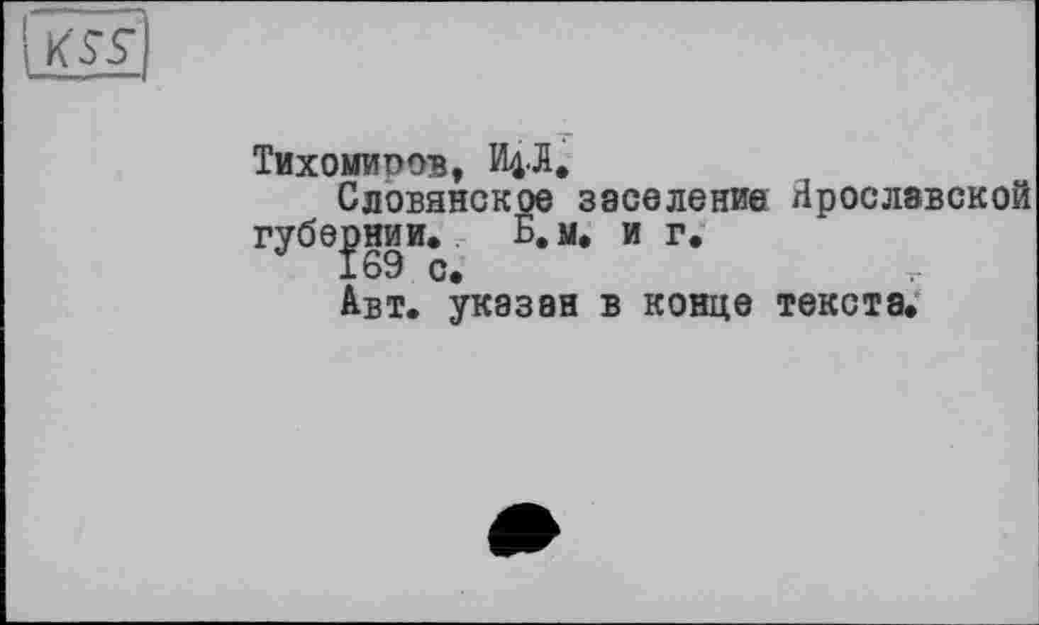 ﻿Тихомиров, ИфЯ.
Словинское заселение Ярославской губернии. Б. м. и г.
169 с.
Авт. указан в конце текста.